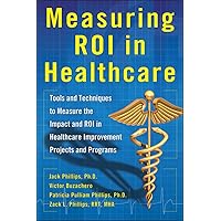Measuring ROI in Healthcare: Tools and Techniques to Measure the Impact and ROI in Healthcare Improvement Projects and Programs: Tools and Techniques ... Healthcare Improvement Projects and Programs Measuring ROI in Healthcare: Tools and Techniques to Measure the Impact and ROI in Healthcare Improvement Projects and Programs: Tools and Techniques ... Healthcare Improvement Projects and Programs Hardcover Kindle