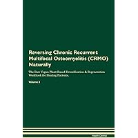 Reversing Chronic Recurrent Multifocal Osteomyelitis (CRMO) Naturally The Raw Vegan Plant-Based Detoxification & Regeneration Workbook for Healing Patients. Volume 2