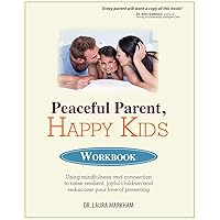 Peaceful Parent, Happy Kids Workbook: Using Mindfulness and Connection to Raise Resilient, Joyful Children and Rediscover Your Love of Parenting Peaceful Parent, Happy Kids Workbook: Using Mindfulness and Connection to Raise Resilient, Joyful Children and Rediscover Your Love of Parenting Paperback Kindle