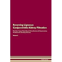 Reversing Ligneous Conjunctivitis: Kidney Filtration The Raw Vegan Plant-Based Detoxification & Regeneration Workbook for Healing Patients. Volume 5
