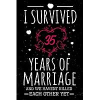 I Survived 35 Years Of Marriage And We Havent Killed Each Other Yet: Funny 35th Wedding Anniversary Gifts Notebook for Couples, Husband and Wife / ... Valentine Day Journal Notebook,6*9,120 Pages