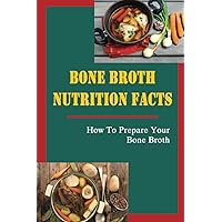 Bone Broth Nutrition Facts: How To Prepare Your Bone Broth