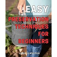 Easy Preservation Techniques for Beginners: Preserve Your Food with Ease: Simple Techniques for Beginners to Store and Enjoy Your Harvest.