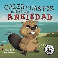 Caleb el Castor calma su ansiedad: Brave the Beaver Has the Worry Warts (Spanish Edition) (Zac y Sus Amigos)