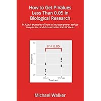 How to Get P-Values Less Than 0.05 in Biological Research: Practical examples of how to increase power, reduce sample size, and choose better statistics tests How to Get P-Values Less Than 0.05 in Biological Research: Practical examples of how to increase power, reduce sample size, and choose better statistics tests Paperback