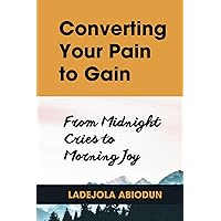 Converting Your Pain to Gain: From Midnight Cries to Morning Joy