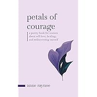Petals of Courage: A Poetry Book For Women About Self-love, Healing, and Rediscovering Oneself (The Petals of Inspiration) Petals of Courage: A Poetry Book For Women About Self-love, Healing, and Rediscovering Oneself (The Petals of Inspiration) Kindle Hardcover Paperback