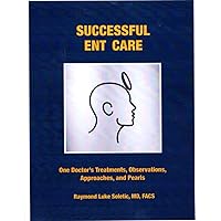 Successful ENT Care: One Doctor's Treatments, Observations, Approaches, and Pearls