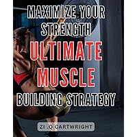 Maximize Your Strength: Ultimate Muscle Building Strategy: Unlock Your Potential: The Complete Guide to Building Lean Muscle Mass