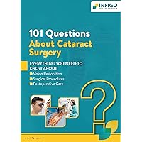 101 Questions About Cataract Surgery: Everything You Need to Know About Vision Restoration, Surgical Procedures, and Postoperative Care