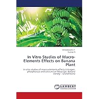 In Vitro Studies of Macro-Elements Effects on Banana Plant: In vitro studies of macro-elements effects (nitrogen, phosphorous and calcium) on Musa Sps. Banana Variety – Grand Naina