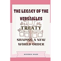 The Legacy of the Versailles Treaty: Shaping a New World Order The Legacy of the Versailles Treaty: Shaping a New World Order Kindle Paperback
