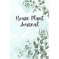 House Plant Journal: Plant Care Log Book to Keep Track of Plant Details, Care Requirements, Watering and Re-potting Dates, photos and More