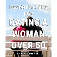 Essential Tips For Dating A Woman Over 50: Unlock the Secrets to Successful Dating with Valuable Insights Tailored for Women Over 50 - the Perfect Gift for Anyone Seeking Companionship.