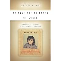 To Save the Children of Korea: The Cold War Origins of International Adoption (Asian America)