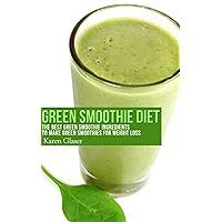 Green Smoothie Diet: The Best Green Smoothie Ingredients to Make Green Smoothies for Weight Loss Green Smoothie Diet: The Best Green Smoothie Ingredients to Make Green Smoothies for Weight Loss Kindle Paperback