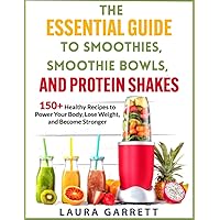 The Essential Guide to Smoothies, Smoothie Bowls, and Protein Shakes: 150+ Healthy Recipes To Power Your Body, Lose Weight, and Become Stronger The Essential Guide to Smoothies, Smoothie Bowls, and Protein Shakes: 150+ Healthy Recipes To Power Your Body, Lose Weight, and Become Stronger Paperback Kindle Spiral-bound