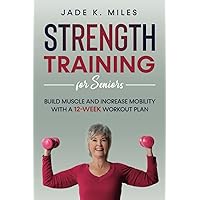 Strength Training for Seniors: Build Muscle and Increase Mobility With a 12-Week Workout Plan Strength Training for Seniors: Build Muscle and Increase Mobility With a 12-Week Workout Plan Paperback Kindle