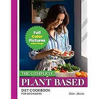 The Complete Plant Based Diet Cookbook For Beginners: Full Color Pages With Images of Each Plant-Based Easy Recipes For Weight Loss and Healthy Life The Complete Plant Based Diet Cookbook For Beginners: Full Color Pages With Images of Each Plant-Based Easy Recipes For Weight Loss and Healthy Life Paperback Kindle