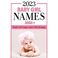 2023 Baby Girl Names Book: 3000+ Popular and Unique Names with Meanings and Origins, Maternity or Pregnancy Gift (2023 Baby Names Book)