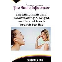 The Smile Influencer: Tackling halitosis, maintaining a bright smile and fresh breath for life The Smile Influencer: Tackling halitosis, maintaining a bright smile and fresh breath for life Paperback Kindle