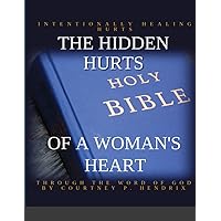 THE HIDDEN HURTS OF A WOMAN'S HEART: INTENTIONALLY HEALING HURTS THROUGH THE WORD OF GOD THE HIDDEN HURTS OF A WOMAN'S HEART: INTENTIONALLY HEALING HURTS THROUGH THE WORD OF GOD Paperback Kindle
