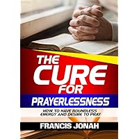 The Cure For Prayerlessness: How To Have Boundless Energy And Desire To Pray (Prayer Works Book 2) The Cure For Prayerlessness: How To Have Boundless Energy And Desire To Pray (Prayer Works Book 2) Kindle Paperback
