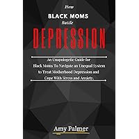 How Black Moms Battle Depression: An Unapologetic Guide for Black Moms To Navigate an Unequal System to Treat Motherhood Depression and Cope With Stress and Anxiety. How Black Moms Battle Depression: An Unapologetic Guide for Black Moms To Navigate an Unequal System to Treat Motherhood Depression and Cope With Stress and Anxiety. Kindle Paperback