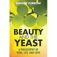 Beauty and the Yeast: A Philosophy of Wine, Life, and Love Beauty and the Yeast: A Philosophy of Wine, Life, and Love Paperback Kindle