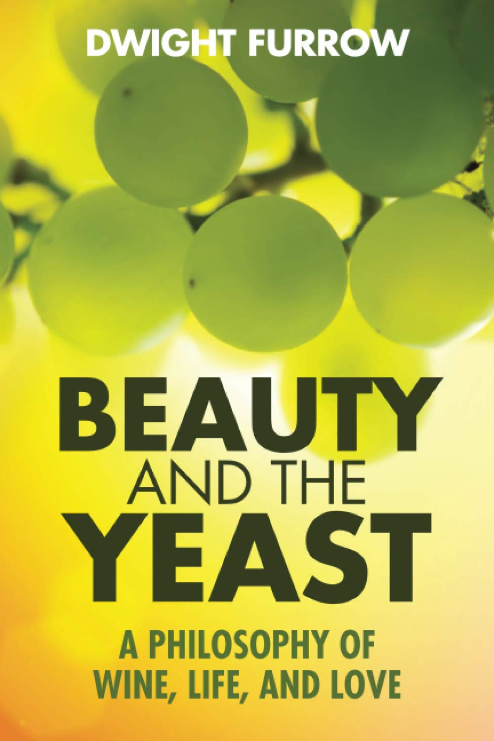 Beauty and the Yeast: A Philosophy of Wine, Life, and Love