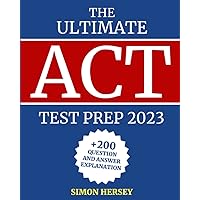 THE ULTIMATE ACT TEST PREP 2023: 200+ Questions And Answers Explanation | Tips And Strategies | The Right Mindset To Approach The Exam | Learn How To Pass Your Act Test With A Great Score!
