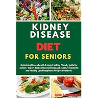 Kidney Disease Diet for Seniors : Optimising kidney health A stage 3 kidney friendly guide for seniors - Expert Tips on Cleanse Detox and repair, Treatments and Healthy Low Phosphorus Recipes Cook Kidney Disease Diet for Seniors : Optimising kidney health A stage 3 kidney friendly guide for seniors - Expert Tips on Cleanse Detox and repair, Treatments and Healthy Low Phosphorus Recipes Cook Kindle Paperback
