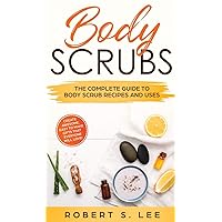 Body Scrubs: The Complete Guide to Body Scrub Recipes and Uses Body Scrubs: The Complete Guide to Body Scrub Recipes and Uses Hardcover Paperback