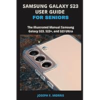 Samsung Galaxy S23 User Guide For Seniors: The Illustrated Manual Samsung Galaxy S23, S23+, and S23 Ultra