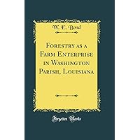 Forestry as a Farm Enterprise in Washington Parish, Louisiana (Classic Reprint) Forestry as a Farm Enterprise in Washington Parish, Louisiana (Classic Reprint) Hardcover Paperback
