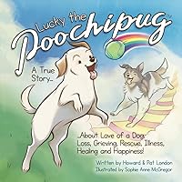 Lucky the Poochipug: A True Story About Love of a Dog, Loss, Grieving, Rescue, Illness, Healing and Happiness!