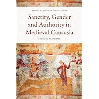 Sanctity, Gender and Authority in Medieval Caucasia (Edinburgh Byzantine Studies)