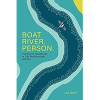 Boat. River. Person.: Journeys to Awakeness in Life, Relationships, and Sex Boat. River. Person.: Journeys to Awakeness in Life, Relationships, and Sex Paperback Kindle Hardcover