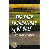 The Four Foundations of Golf: How to Build a Game That Lasts a Lifetime (The Foundations of Golf Book 1)