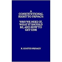 A CONSTITUTIONAL RIGHT TO PRIVACY: WHY WE NEED IT, WHAT IT SHOULD BE, AND HOW TO GET ONE A CONSTITUTIONAL RIGHT TO PRIVACY: WHY WE NEED IT, WHAT IT SHOULD BE, AND HOW TO GET ONE Kindle Paperback