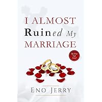 I Almost Ruined My Marriage: My true life story I Almost Ruined My Marriage: My true life story Paperback Kindle