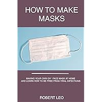How To Make Masks: Making Your Own DIY Face Mask At Home And Learn How To Be Free From Viral Infections