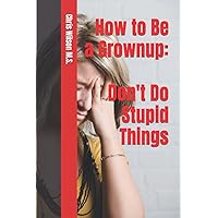 How to Be a Grownup: Don't Do Stupid Things