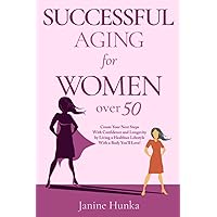 Successful Aging for Women Over 50: Create Your Next Steps with Confidence and Longevity by Living a Healthier Lifestyle with a Body You'll Love!