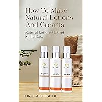 HOW TO MAKE LOTIONS AND CREAMS: LOTION-MAKING MADE EASY HOW TO MAKE LOTIONS AND CREAMS: LOTION-MAKING MADE EASY Kindle Paperback