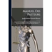 Manuel Des Pasteurs: Contenant I. Les Regles De L'eglise Dans L'administration Des Sacrements, & Dans Les Fonctions Du Saint Ministere ...... (French Edition) Manuel Des Pasteurs: Contenant I. Les Regles De L'eglise Dans L'administration Des Sacrements, & Dans Les Fonctions Du Saint Ministere ...... (French Edition) Paperback Hardcover