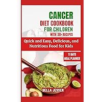 CANCER DIET COOKBOOK FOR CHILDREN: Quick and Easy, Delicious, and Nutritious Food for Kids