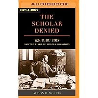 The Scholar Denied: W. E. B. Du Bois and the Birth of Modern Sociology The Scholar Denied: W. E. B. Du Bois and the Birth of Modern Sociology Kindle Audible Audiobook Hardcover Paperback