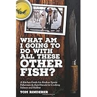 What am I going to do with all these other fish?: A kitchen guide for Alaskan sports fishermen & their friends for cooking salmon and halibut What am I going to do with all these other fish?: A kitchen guide for Alaskan sports fishermen & their friends for cooking salmon and halibut Paperback