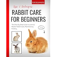 Rabbit Care Guide For Beginners: The Step-By-Step Guide to Learn & Master Rabbit Care, Maintenance, Feeding... | Tips & Techniques For Beginners Rabbit Care Guide For Beginners: The Step-By-Step Guide to Learn & Master Rabbit Care, Maintenance, Feeding... | Tips & Techniques For Beginners Paperback